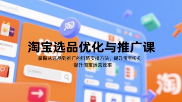 淘宝选品优化与推广课，掌握从选品到推广的全链路实操方法，提升淘宝运营效率-资源宝库