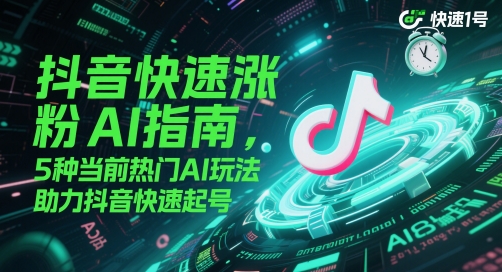 抖音快速涨粉AI指南，5种当前热门AI玩法，助力抖音快速起号-资源宝库