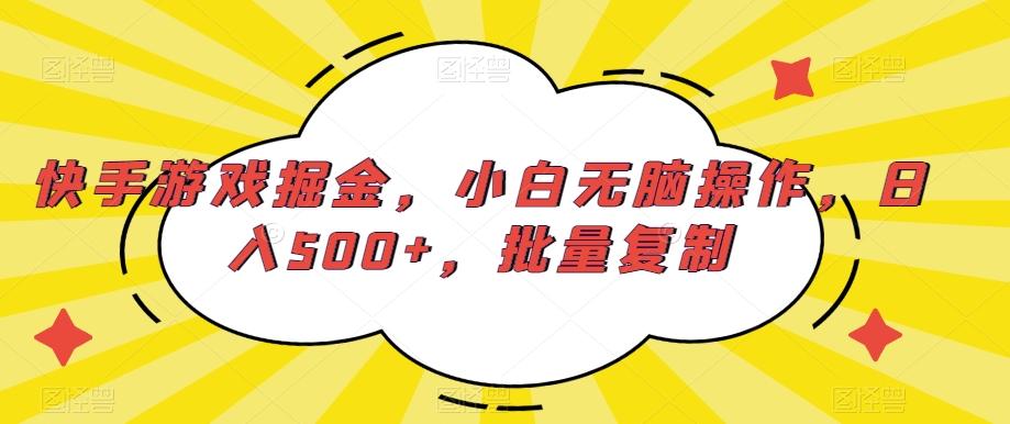 快手游戏掘金，小白无脑操作，日入500+，批量复制-资源宝库