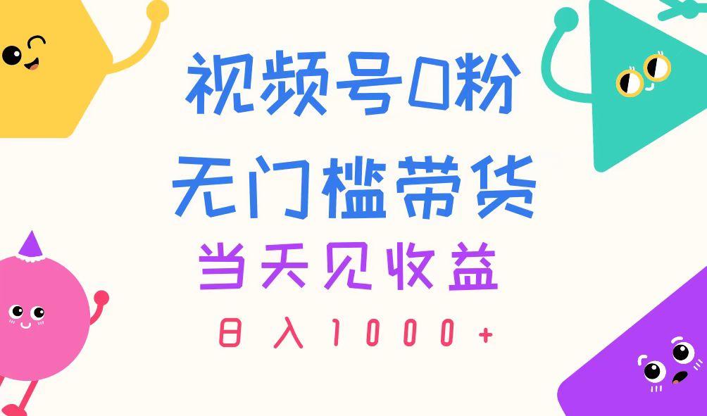 视频号0粉无门槛带货，当天见收益，日入1000+-资源宝库
