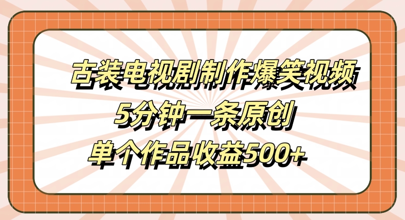 古装电视剧制作爆笑视频，5分钟一条原创，单个作品收益500+【揭秘】-资源宝库