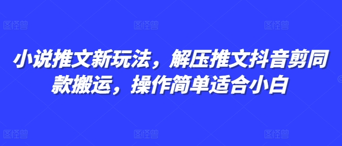 小说推文新玩法，解压推文抖音剪同款搬运，操作简单适合小白-资源宝库