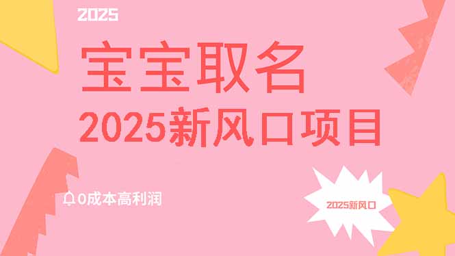 2025新风口项目宝宝取名，0成本高利润，附保姆级教程，月入过万不是梦-资源宝库