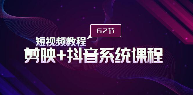(9410期)短视频教程之剪映+抖音系统课程，剪映全系统教学(62节课)-资源宝库