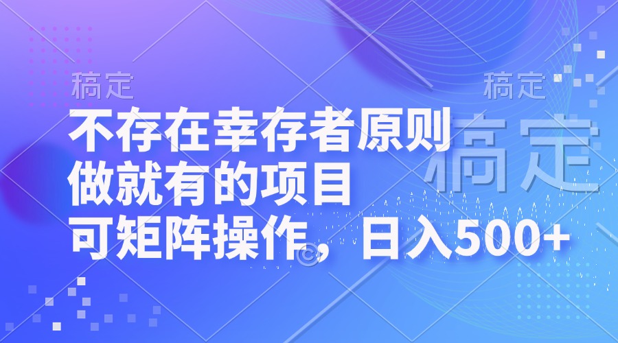 不存在幸存者原则，做就有的项目，可矩阵操作，日入500+-资源宝库