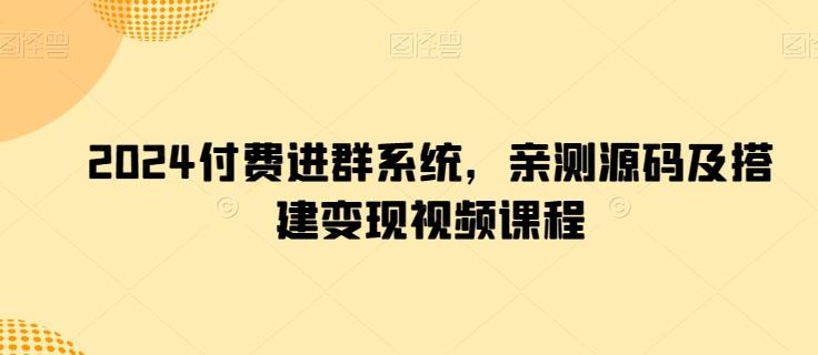2024付费进群系统，亲测源码及搭建变现视频课程-资源宝库