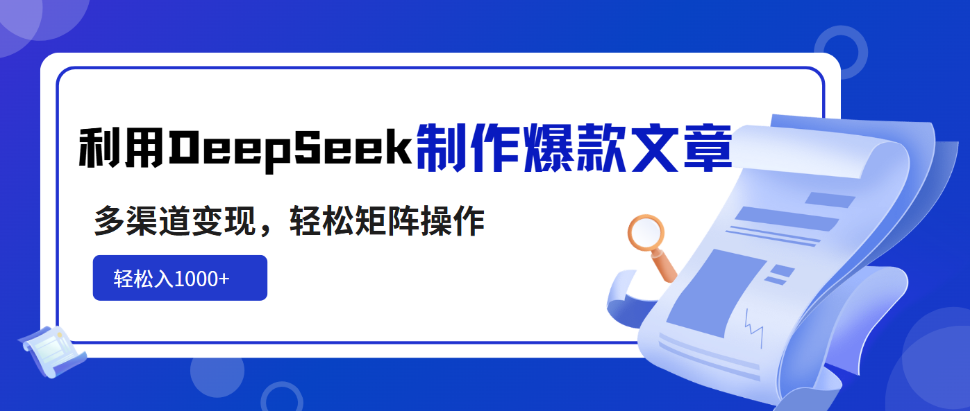 利用DeepSeek制作爆款文章，多渠道变现，轻松矩阵操作，轻松日入1000+-资源宝库