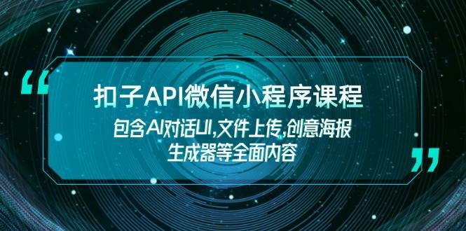 扣子API微信小程序课程,包含AI对话UI,文件上传,创意海报生成器等全面内容-资源宝库