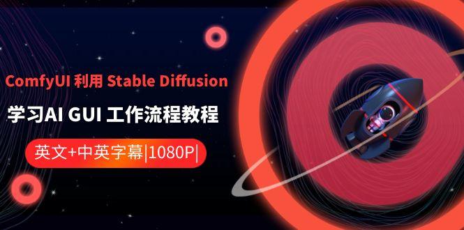 ComfyUI利用Stable Diffusion学习AI GUI工作流程教程-中英字幕-资源宝库