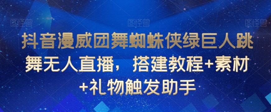 抖音漫威团舞蜘蛛侠绿巨人跳舞无人直播，搭建教程+素材+礼物触发助手-资源宝库