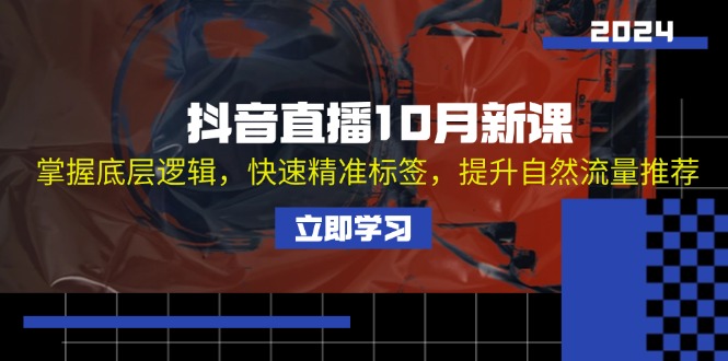 抖音直播10月新课：掌握底层逻辑，快速精准标签，提升自然流量推荐-资源宝库