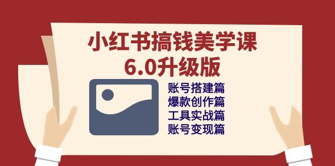 小红书搞钱美学课-6.0升级版，账号搭建/爆款创作/工具实战/账号变现篇-资源宝库
