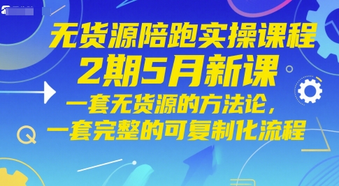 无货源陪跑实操课程2期5月新课,一套无货源的方法论,一套完整的可复制化流程-资源宝库
