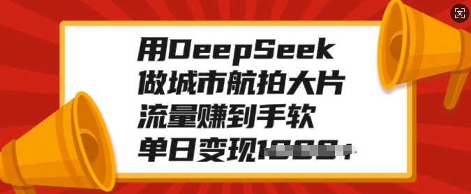 用DeepSeek做城市航拍大片，流量赚到手软，单日变现多张-资源宝库