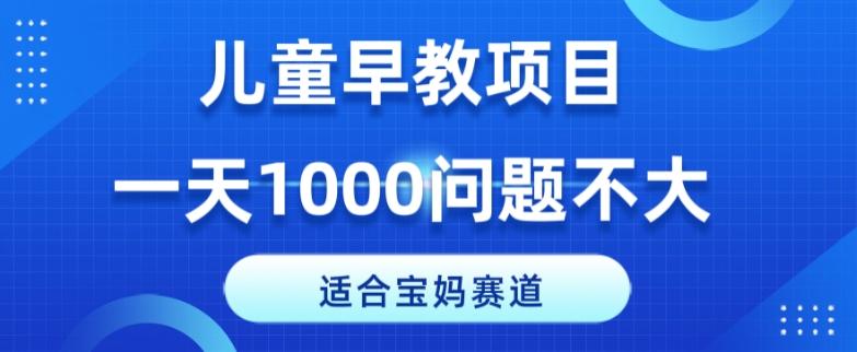 适合宝妈的赛道，儿童早教项目，一单29-49，一天1000问题不大！-资源宝库