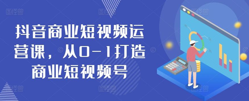 抖音商业短视频运营课，从0-1打造商业短视频号-资源宝库
