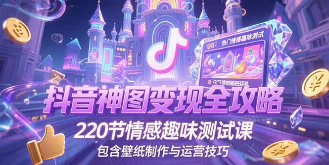 抖音神图变现全攻略，220节情感趣味测试课，包含壁纸制作与运营技巧-资源宝库