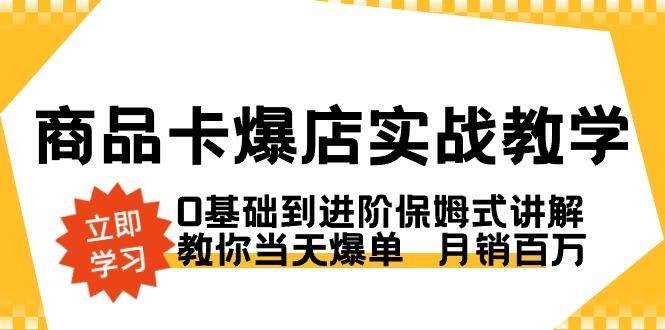 商品卡·爆店实战教学，0基础到进阶保姆式讲解，教你当天爆单  月销百万-资源宝库