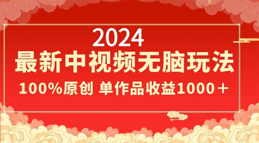 2024最新中视频无脑玩法，作品制作简单，100%原创，单作品收益1000＋-资源宝库