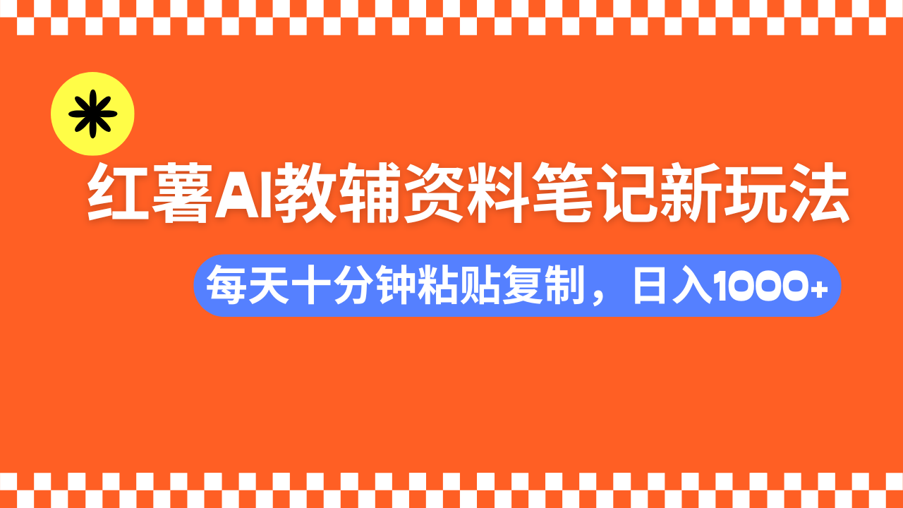 小红书AI教辅资料笔记新玩法，0门槛，可批量可复制，一天十分钟发笔记…-资源宝库