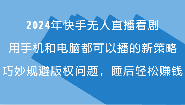 2024年快手无人直播看剧，手机电脑都可播的新策略，巧妙规避版权问题，睡后轻松赚钱-资源宝库
