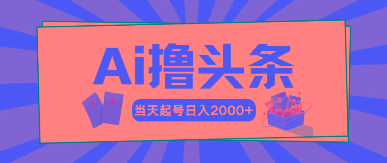 Ai撸头条，当天起号，第二天见收益，日入2000+-资源宝库