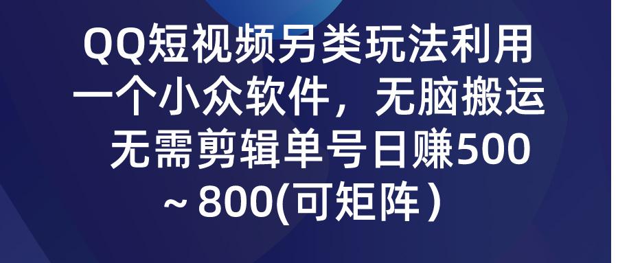 (9492期)QQ短视频另类玩法，利用一个小众软件，无脑搬运，无需剪辑单号日赚500～...-资源宝库