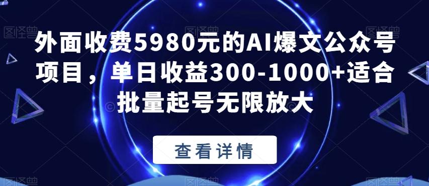 外面收费5980元的AI爆文公众号项目，单日收益300-1000+适合批量起号无限放大【揭秘】-资源宝库