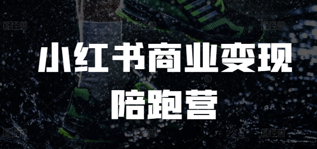 小红书商业变现陪跑营,小红书电商教程-资源宝库