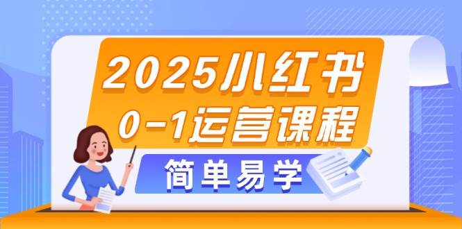 2025小红书0-1运营课程，选品、素材、笔记制作与发布技巧-资源宝库