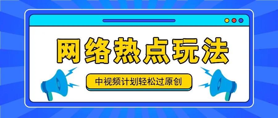 中视频计划之网络热点玩法，每天几分钟利用热点拿收益！-资源宝库