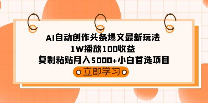 (9260期)AI自动创作头条爆文最新玩法 1W播放100收益 复制粘贴月入5000+小白首选项目-资源宝库