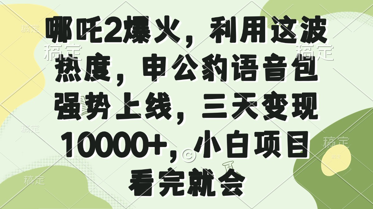 哪吒2爆火，利用这波热度，申公豹语音包强势上线，三天变现10000+，小…-资源宝库