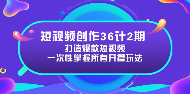 短视频创作36计2期：打造爆款短视频所需的各类开篇技巧，提升视频吸引力-资源宝库