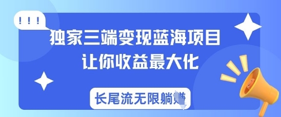 独家三端变现蓝海项目,让你收益最大化,长尾流无限躺挣-资源宝库