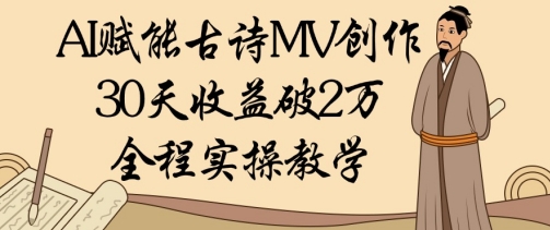 AI赋能古诗MV创作:30天收益破1W,全程实操教学-资源宝库