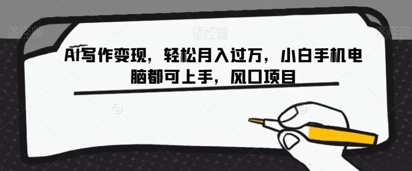 AI写作变现，轻松月入过万，小白手机电脑都可上手，风口项目【揭秘】-资源宝库