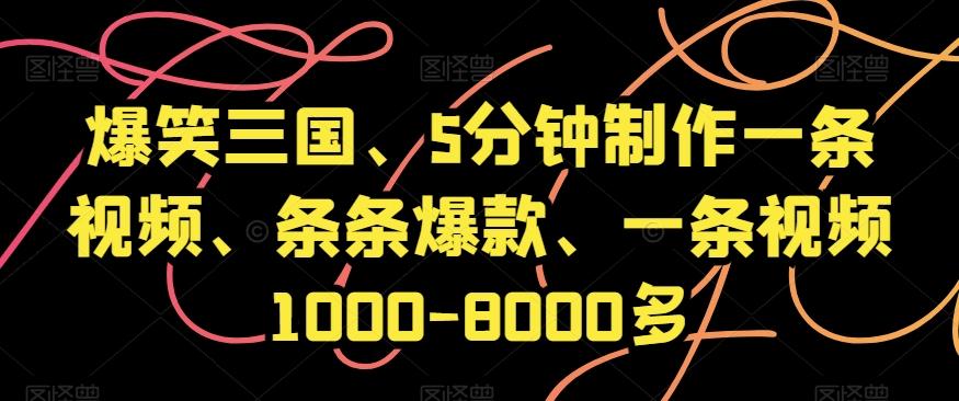 爆笑三国、5分钟制作一条视频、条条爆款、一条视频1000-8000多【揭秘】-资源宝库
