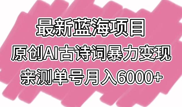 最新蓝海项目，原创AI古诗词暴力变现，亲测单号月入6000+【揭秘】-资源宝库