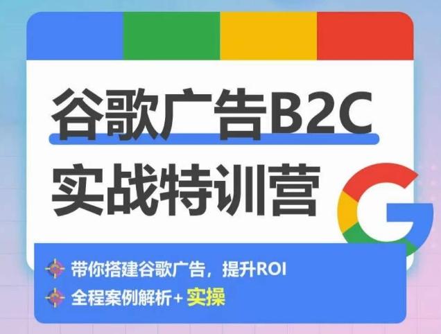 谷歌广告B2C实战特训营，500+谷歌账户总结经验，实战演示如何从0-1搭建广告账户-资源宝库