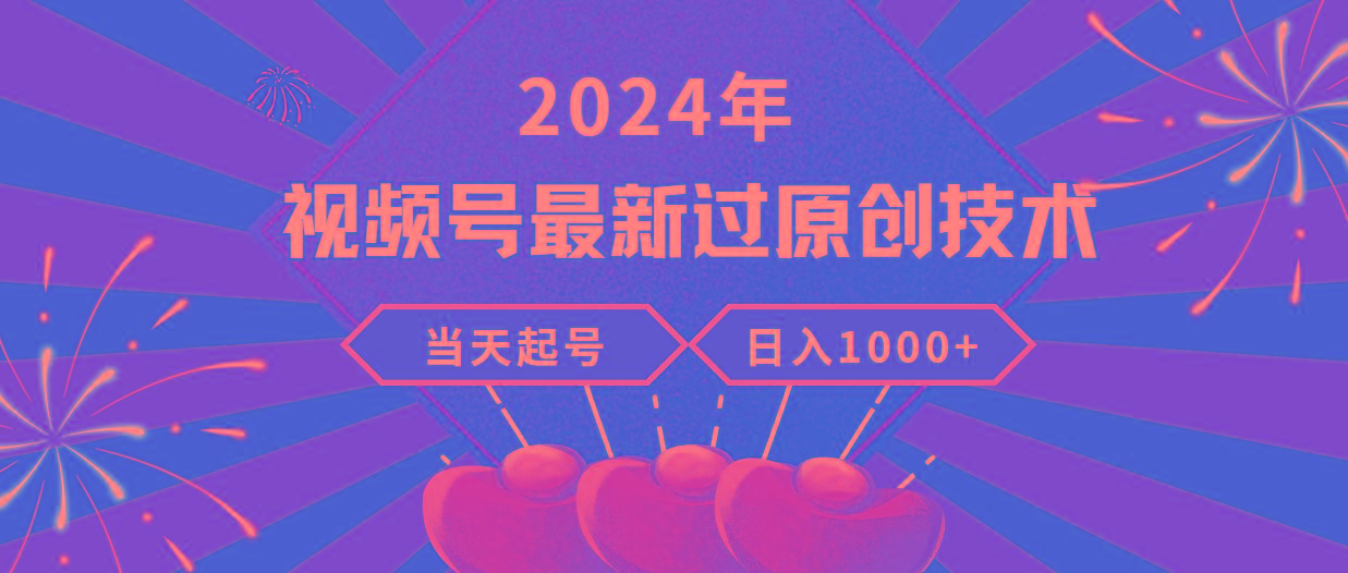 (9565期)2024年视频号最新过原创技术，当天起号，收入稳定，日入1000+-资源宝库