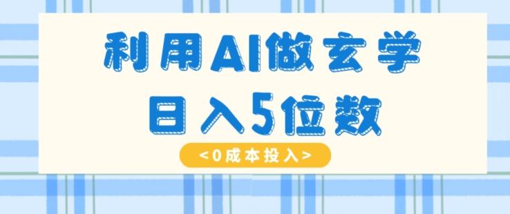 利用AI做玄学，简单操作，暴力掘金，小白月入5万+【揭秘】-资源宝库