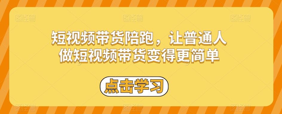 短视频带货陪跑，让普通人做短视频带货变得更简单-资源宝库