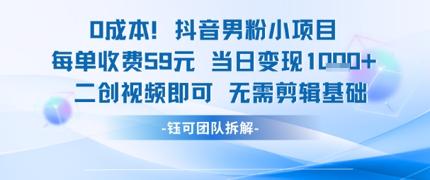 0成本，抖音男粉小项目 每单收费59元当日变现1k+ 二创视频即可无需剪辑基础-资源宝库