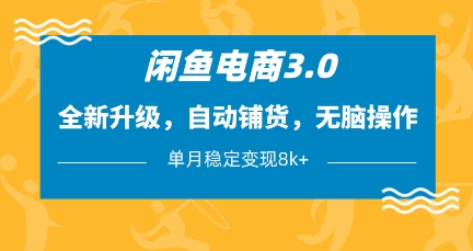 闲鱼电商3.0,全新升级,自动铺货,无脑操作,单月稳定变现8k+【揭秘】-资源宝库
