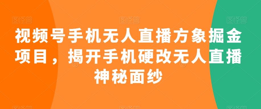 视频号手机无人直播方象掘金项目，揭开手机硬改无人直播神秘面纱-资源宝库