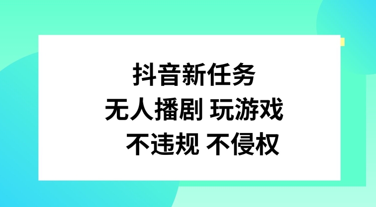 抖音新任务，无人播剧玩游戏，不违规不侵权【揭秘】-资源宝库