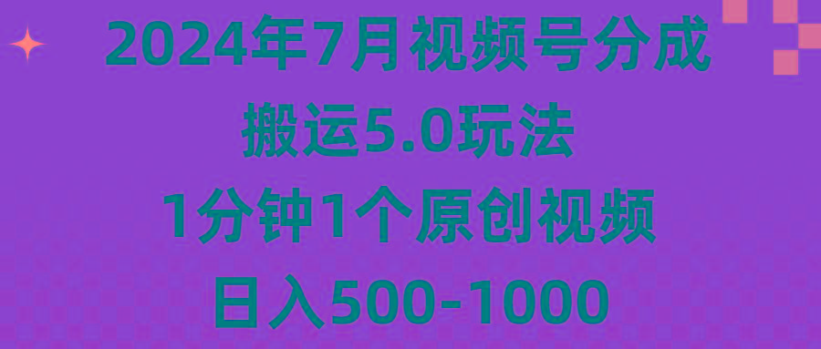 2024年7月视频号分成搬运5.0玩法，1分钟1个原创视频，日入500-1000-资源宝库