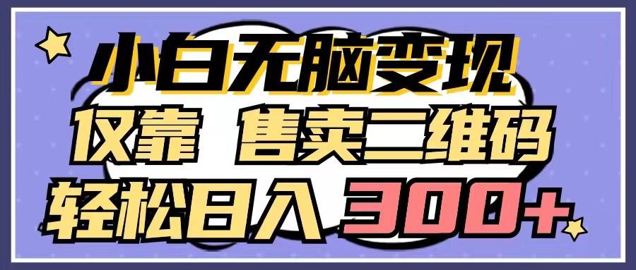小白无脑变现，仅靠售卖二维码，轻松日入300+-资源宝库