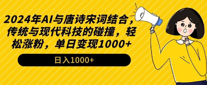2024年AI与唐诗宋词结合，传统与现代科技的碰撞，轻松涨粉，单日变现1000+【揭秘】-资源宝库